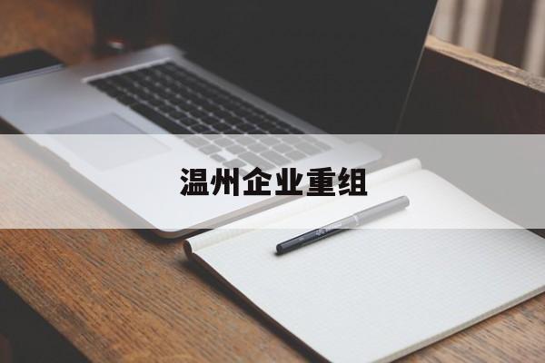 台南市温州企业重组(温州市国有企业重组改革)