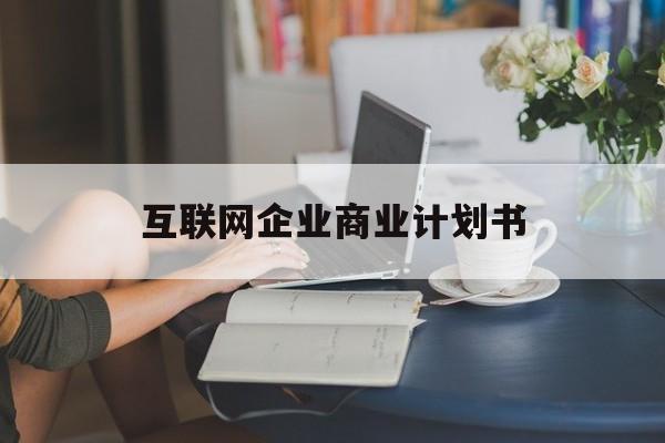台南市互联网企业商业计划书(互联网行业商业计划书侧重点)
