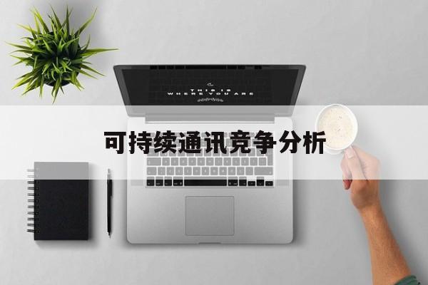 台南市可持续通讯竞争分析(可持续竞争优势有哪些)