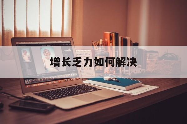 台南市增长乏力如何解决(增长乏力是下降的意思吗)
