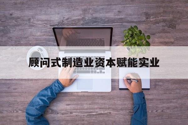 台南市关于顾问式制造业资本赋能实业的信息