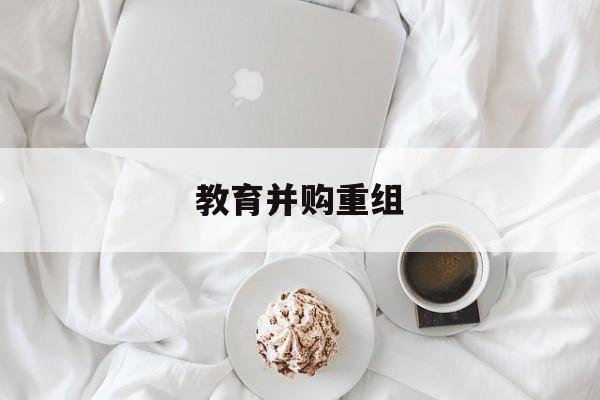台南市教育并购重组(近年并购重组经典案例)